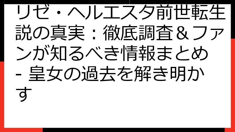 リゼ・ヘルエスタ前世転生説の真実：徹底調査＆ファンが知るべき情報まとめ - 皇女の過去を解き明かす
